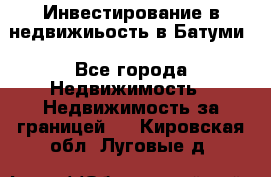 Инвестирование в недвижиьость в Батуми - Все города Недвижимость » Недвижимость за границей   . Кировская обл.,Луговые д.